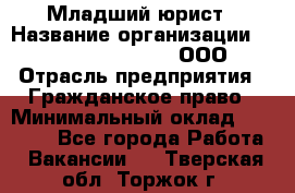 Младший юрист › Название организации ­ Omega electronics, ООО › Отрасль предприятия ­ Гражданское право › Минимальный оклад ­ 52 000 - Все города Работа » Вакансии   . Тверская обл.,Торжок г.